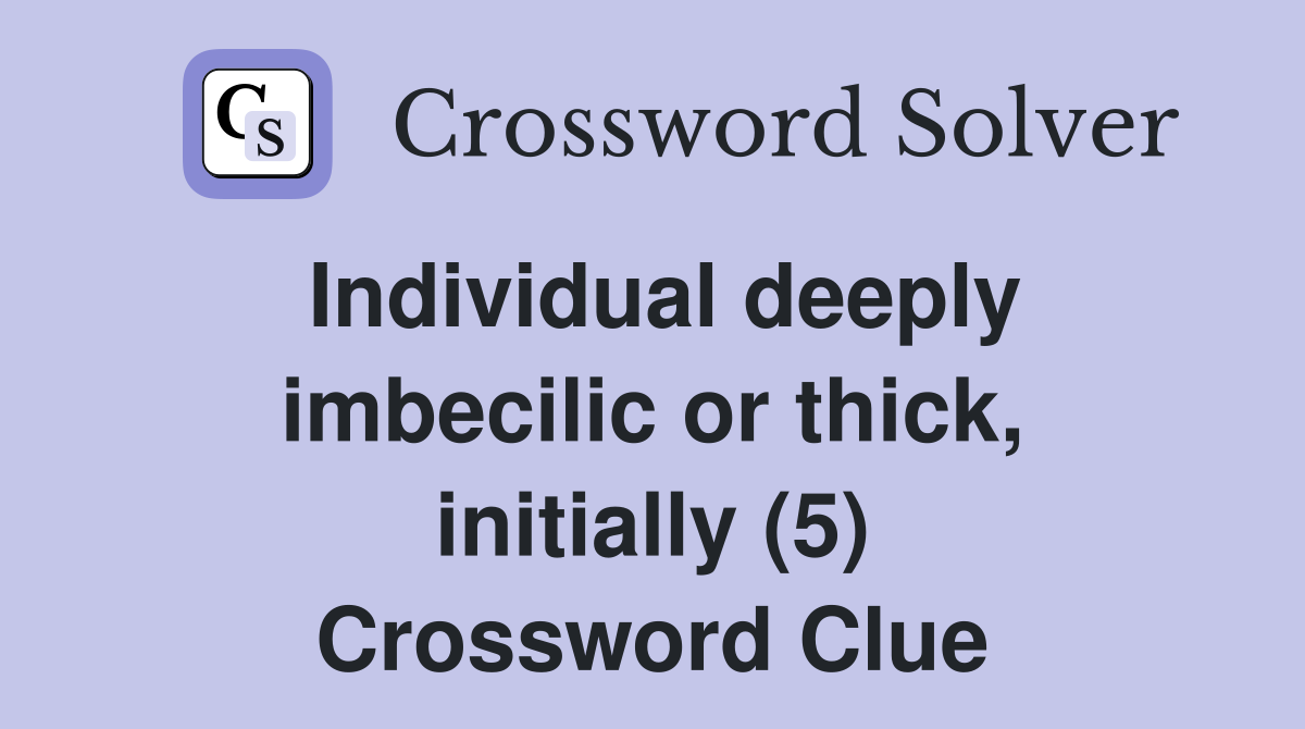 Individual deeply imbecilic or thick, initially (5) Crossword Clue