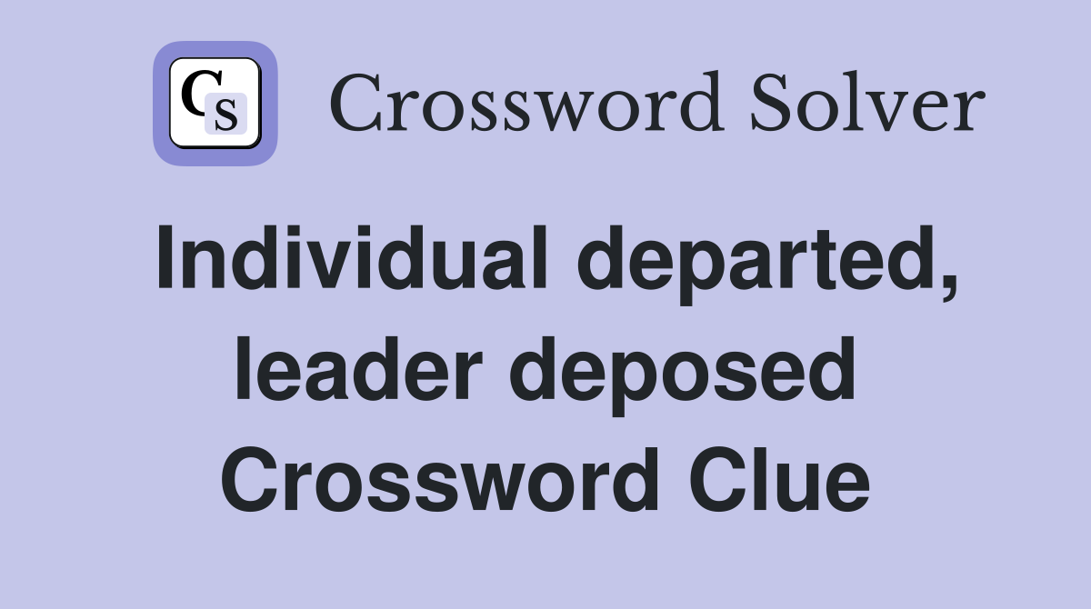 Individual departed, leader deposed Crossword Clue