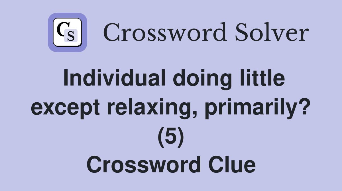 Individual doing little except relaxing, primarily? (5) Crossword Clue