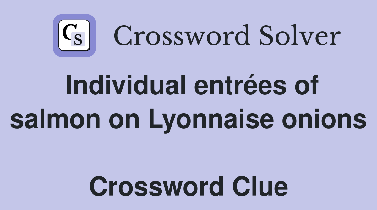 Individual entrées of salmon on Lyonnaise onions  Crossword Clue