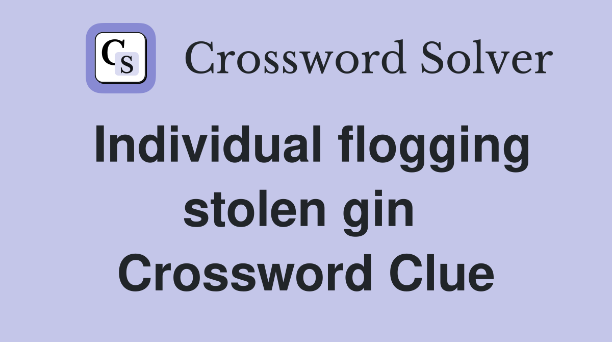Individual flogging stolen gin  Crossword Clue