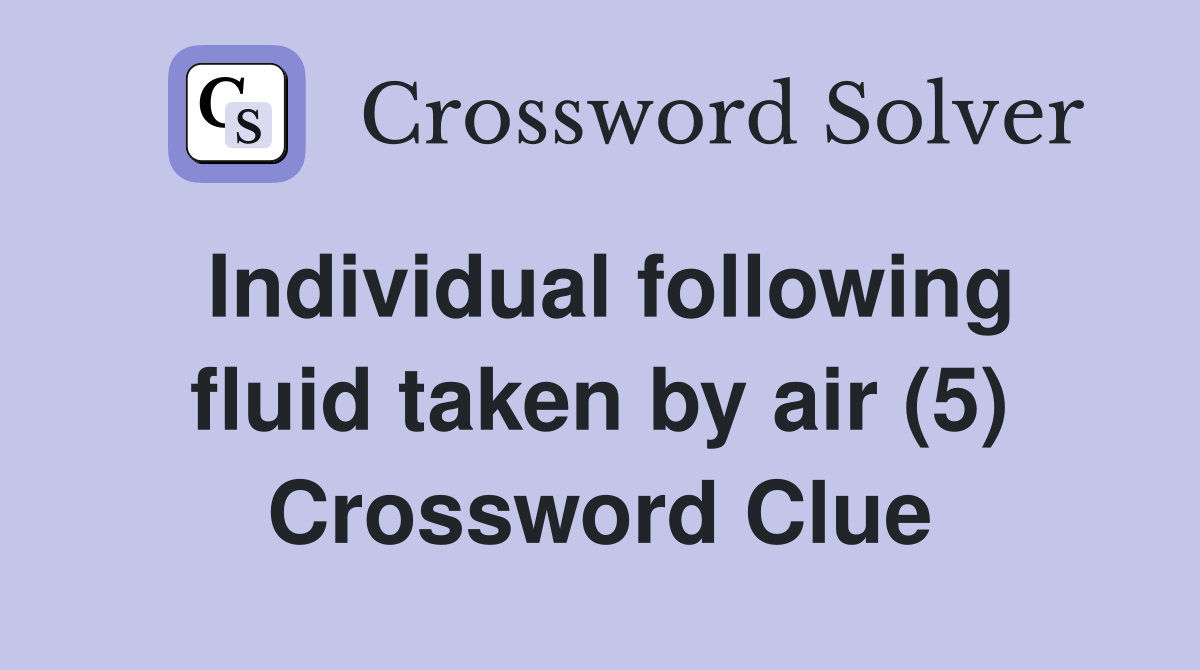 Individual following fluid taken by air (5) Crossword Clue