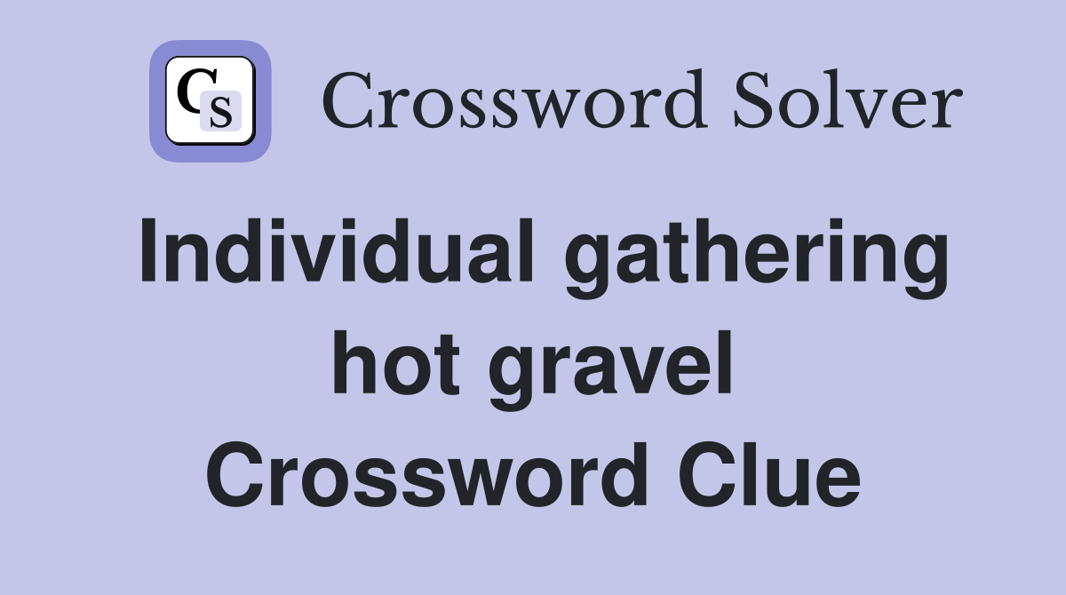 Individual gathering hot gravel Crossword Clue