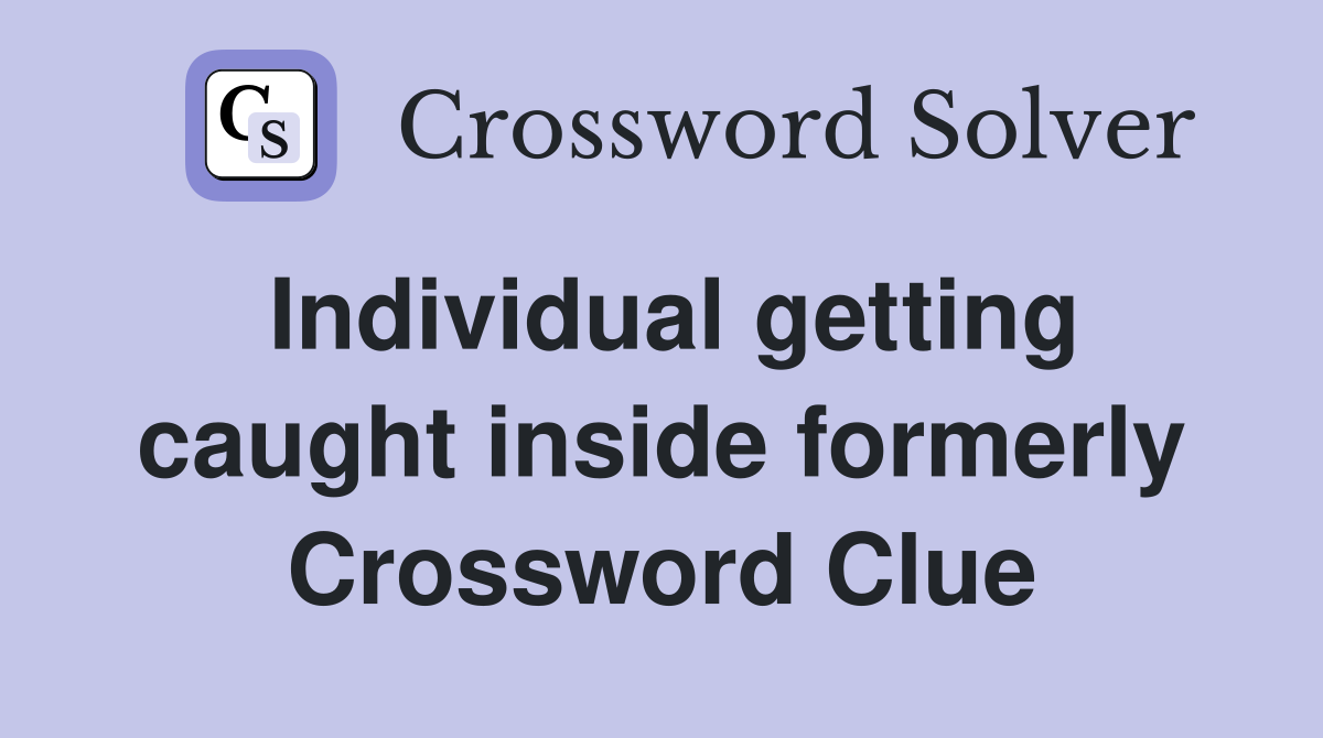Individual getting caught inside formerly Crossword Clue