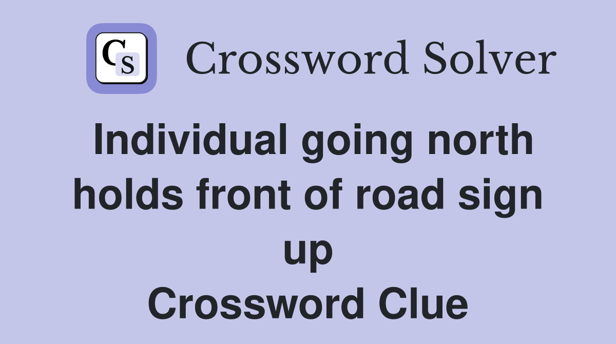 Individual going north holds front of road sign up Crossword Clue