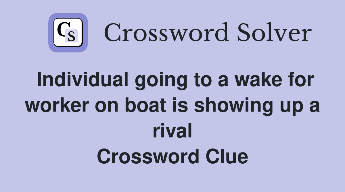 Individual going to a wake for worker on boat is showing up a rival Crossword Clue