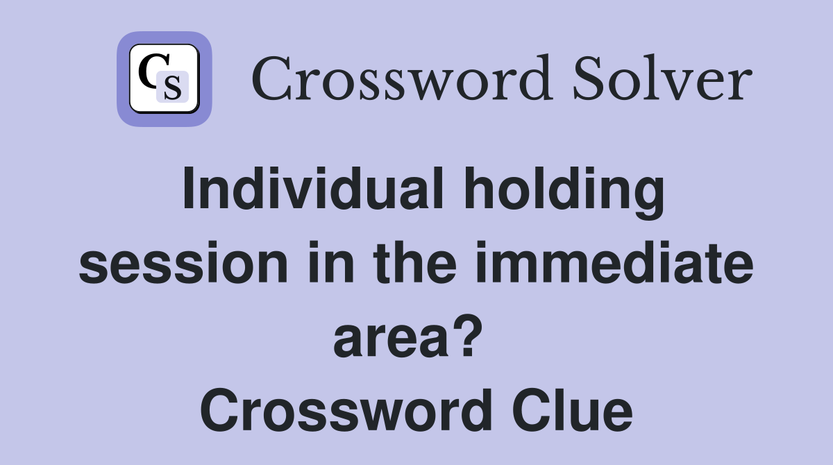 Individual holding session in the immediate area?  Crossword Clue