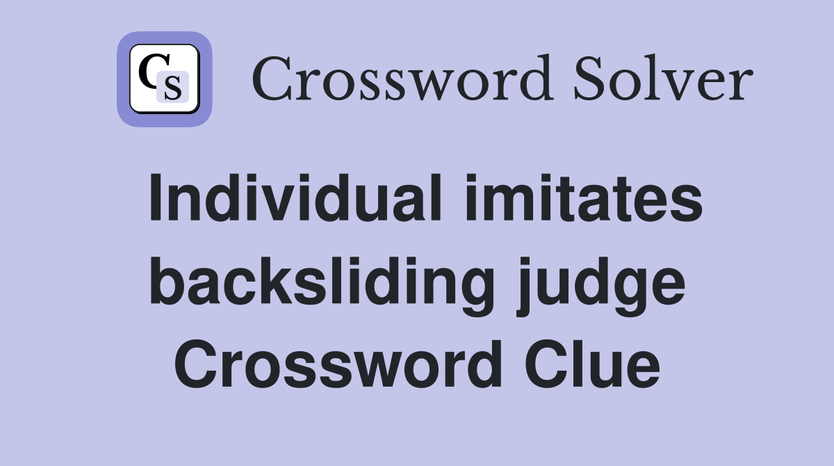 Individual imitates backsliding judge Crossword Clue