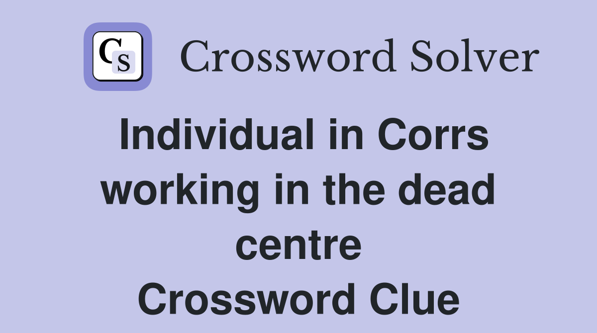 Individual in Corrs working in the dead centre Crossword Clue