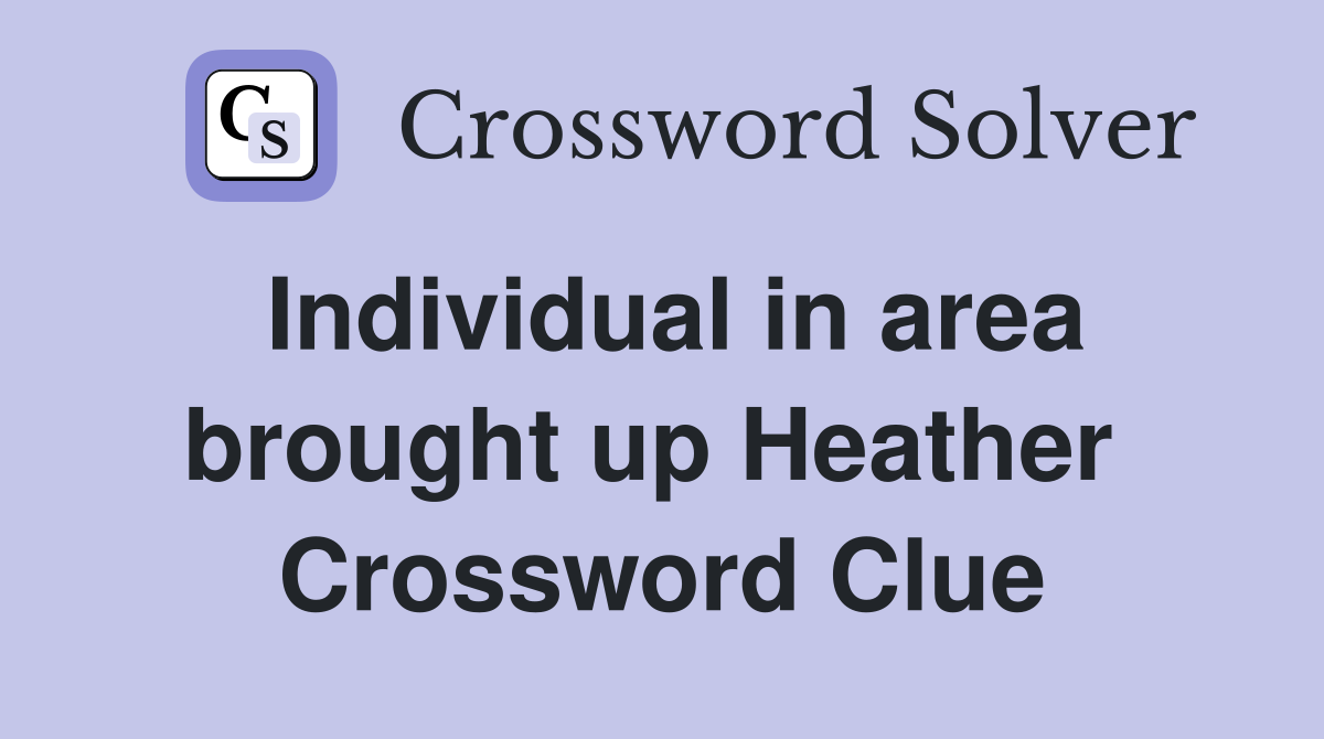 Individual in area brought up Heather  Crossword Clue