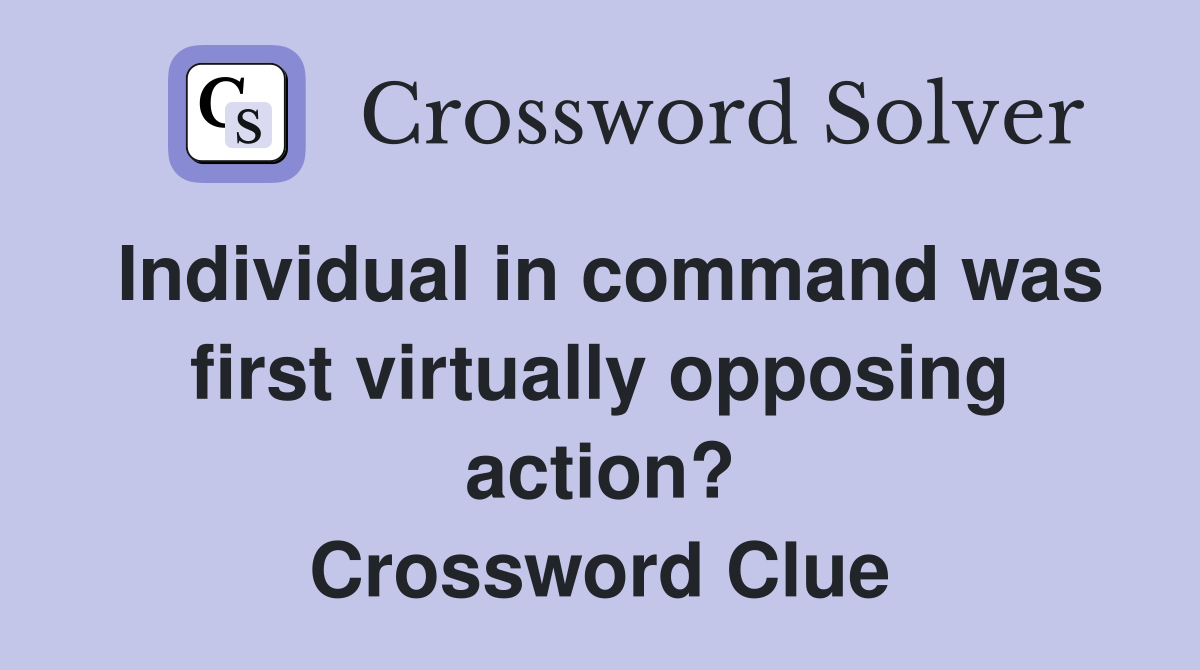 Individual in command was first virtually opposing action? Crossword Clue