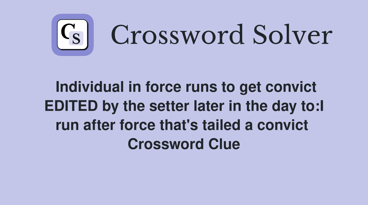 Individual in force runs to get convict EDITED by the setter later in the day to:I run after force that's tailed a convict  Crossword Clue