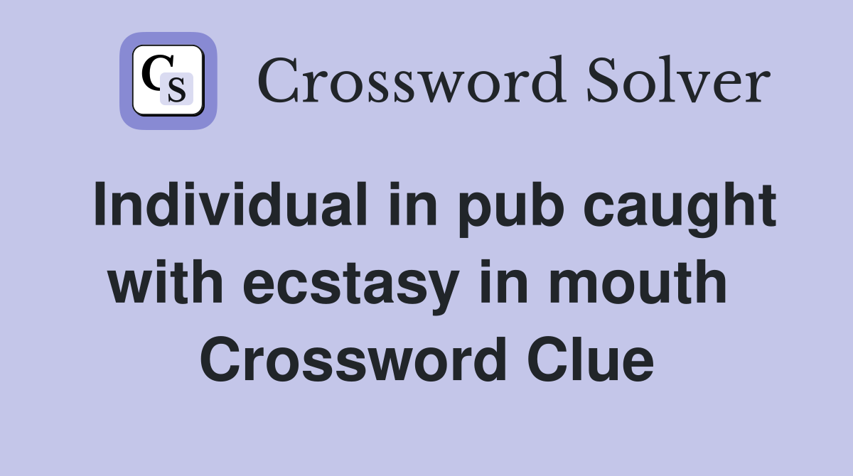 Individual in pub caught with ecstasy in mouth  Crossword Clue