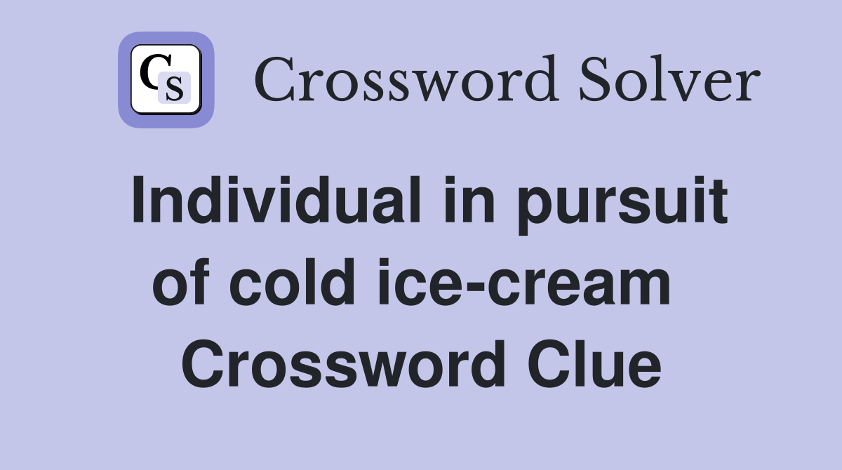 Individual in pursuit of cold ice-cream  Crossword Clue