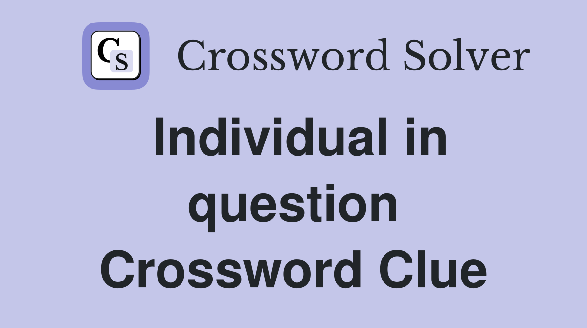 Individual in question Crossword Clue