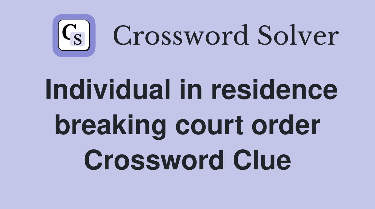 Individual in residence breaking court order Crossword Clue