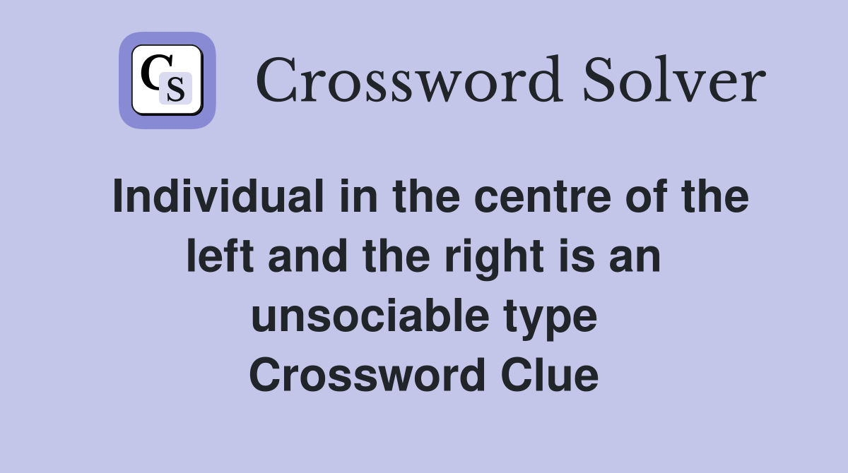 Individual in the centre of the left and the right is an unsociable type Crossword Clue