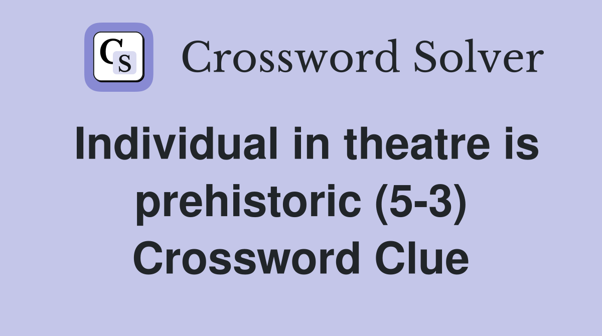 Individual in theatre is prehistoric (5-3) Crossword Clue