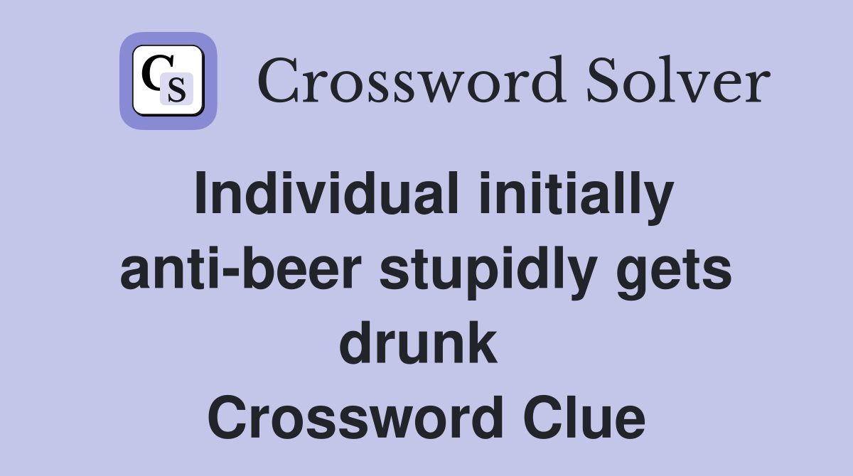 Individual initially anti-beer stupidly gets drunk  Crossword Clue