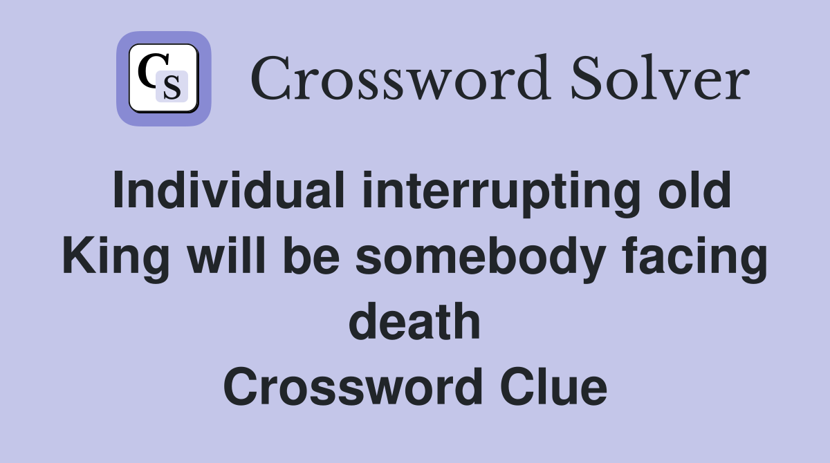Individual interrupting old King will be somebody facing death Crossword Clue