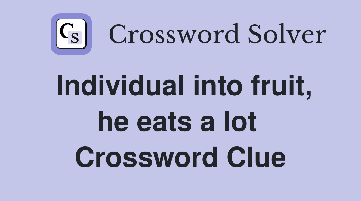 Individual into fruit, he eats a lot  Crossword Clue