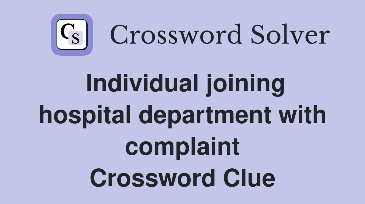 Individual joining hospital department with complaint Crossword Clue