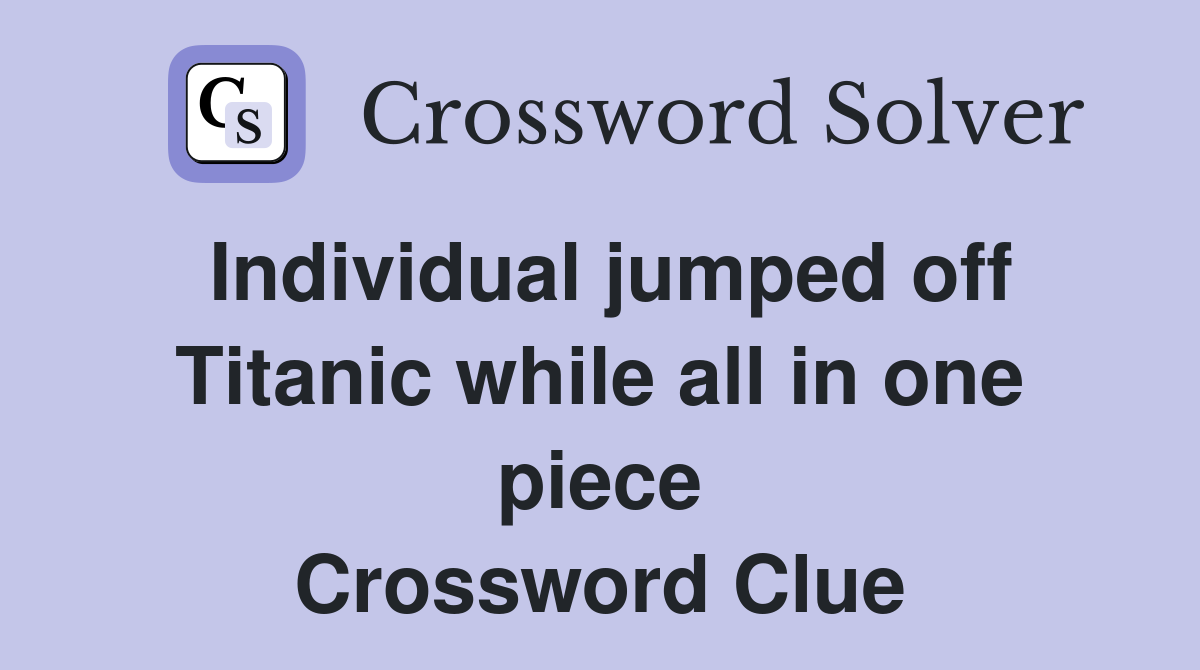 Individual jumped off Titanic while all in one piece Crossword Clue