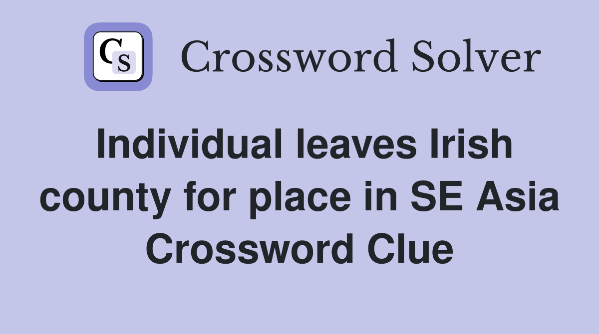 Individual leaves Irish county for place in SE Asia Crossword Clue