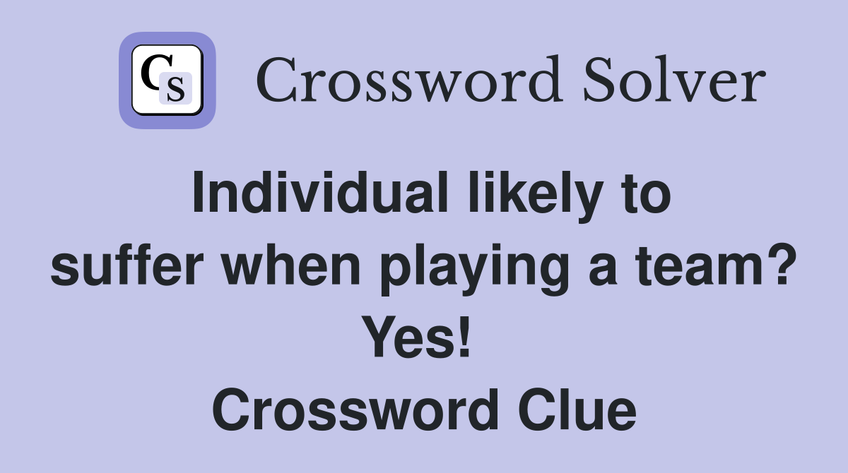 Individual likely to suffer when playing a team? Yes!  Crossword Clue