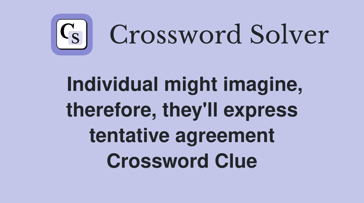 Individual might imagine, therefore, they'll express tentative agreement Crossword Clue