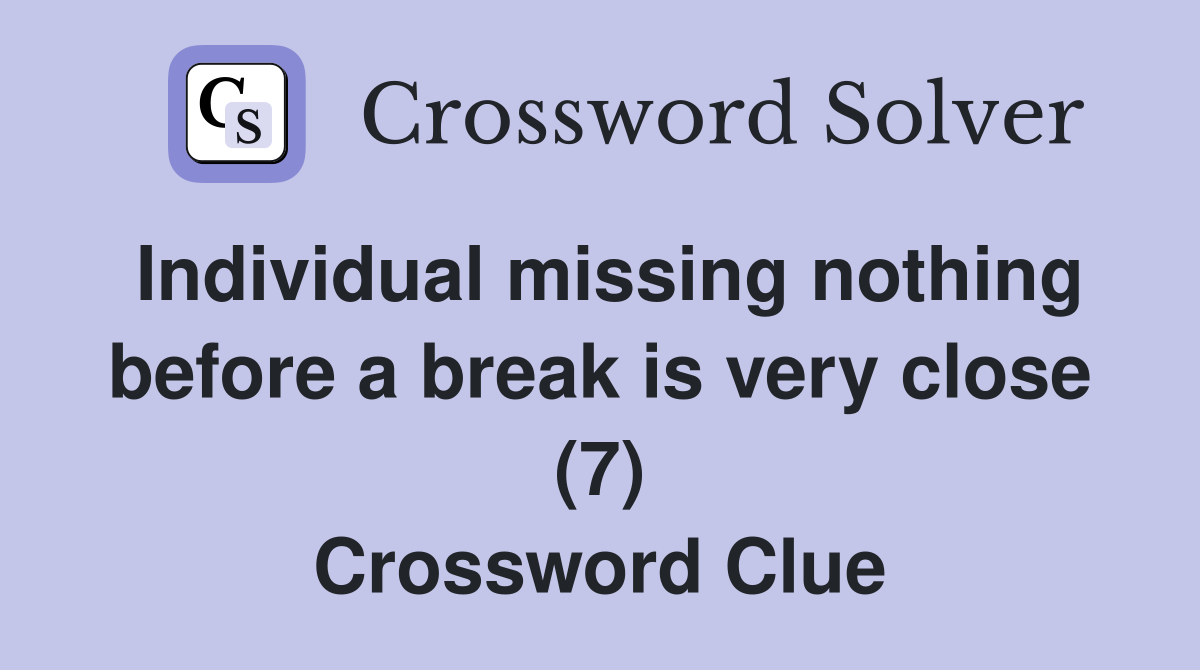 Individual missing nothing before a break is very close (7) Crossword Clue