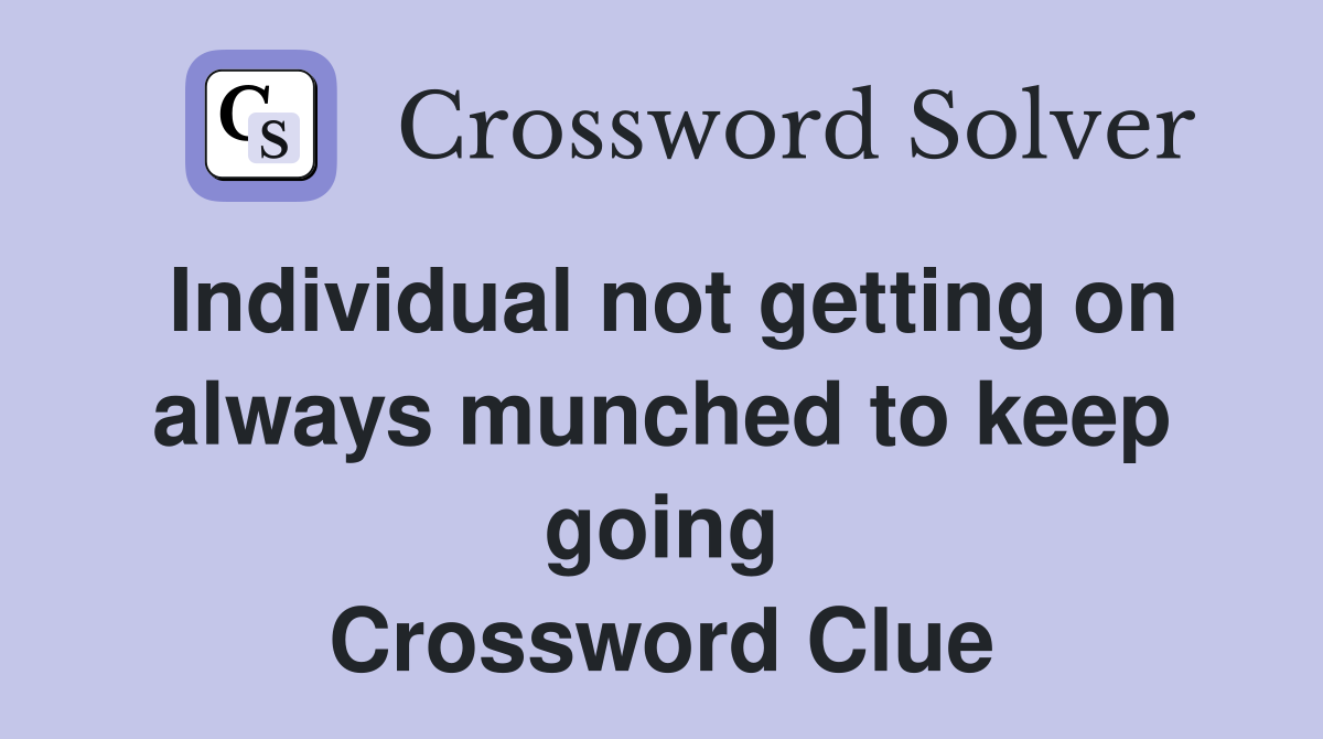 Individual not getting on always munched to keep going Crossword Clue