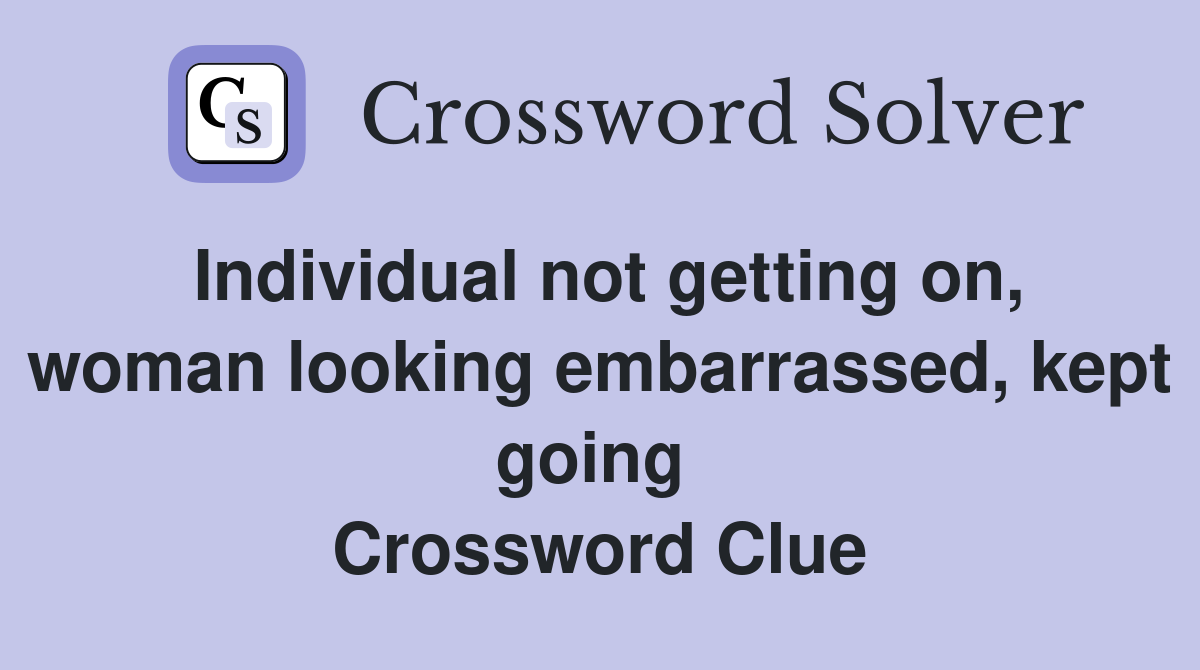 Individual not getting on, woman looking embarrassed, kept going  Crossword Clue
