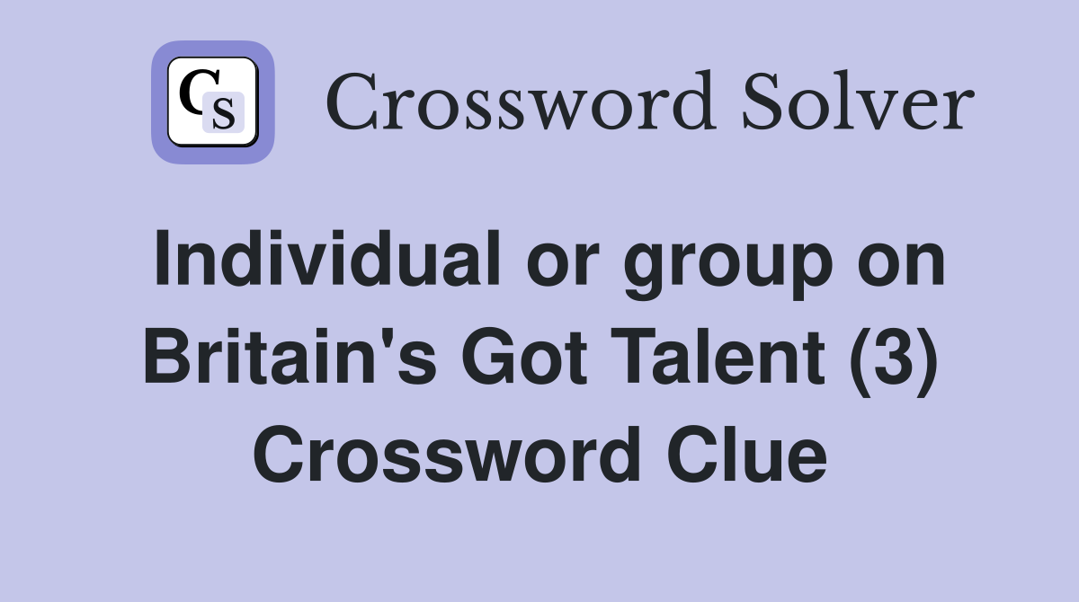 Individual or group on Britain's Got Talent (3) Crossword Clue