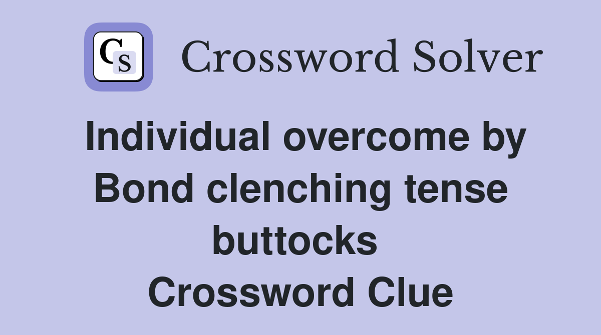 Individual overcome by Bond clenching tense buttocks  Crossword Clue