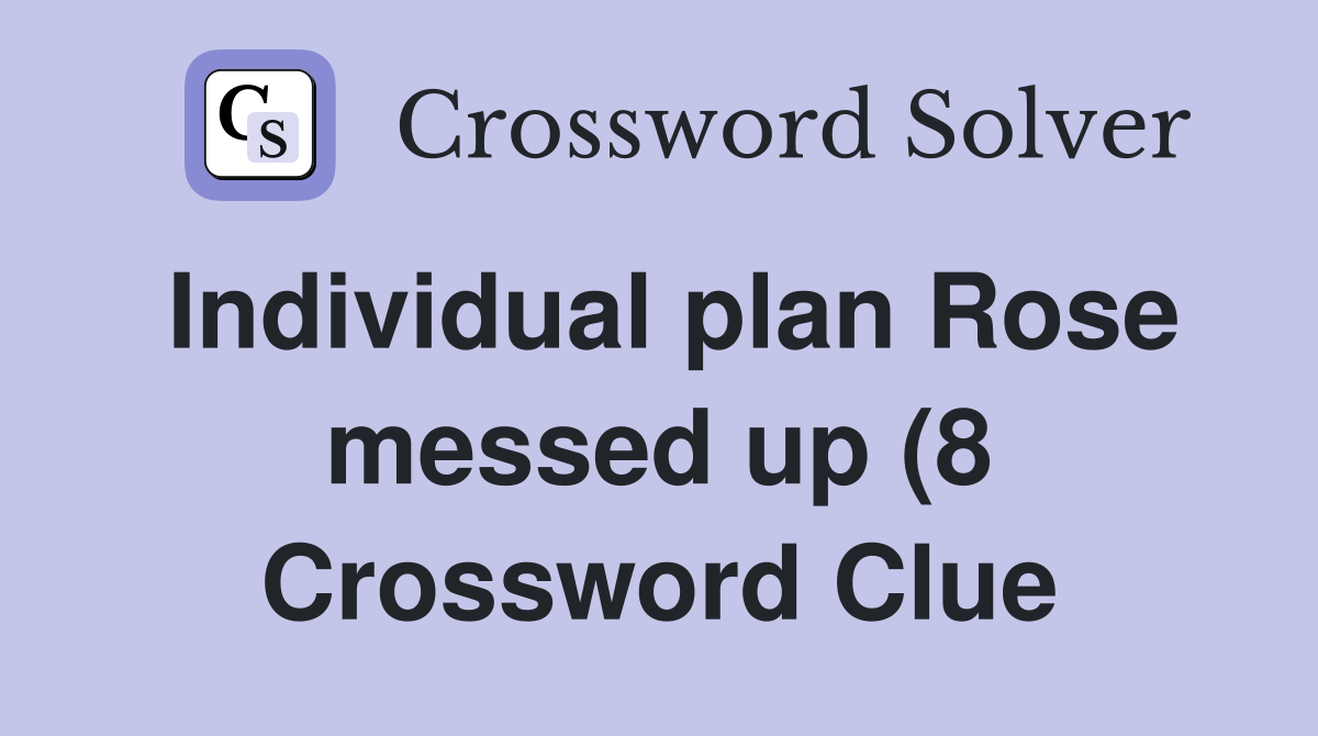 Individual plan Rose messed up (8) Crossword Clue Answers Crossword Individual plan Rose messed up (8) Crossword Clue Answers Crossword