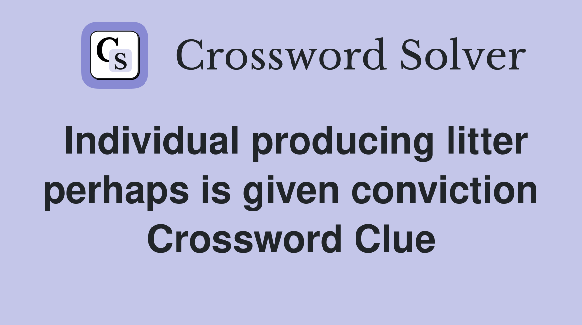 Individual producing litter perhaps is given conviction Crossword Clue