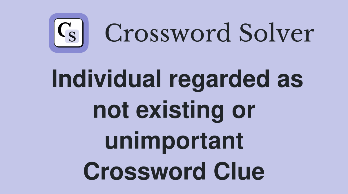 Individual regarded as not existing or unimportant Crossword Clue