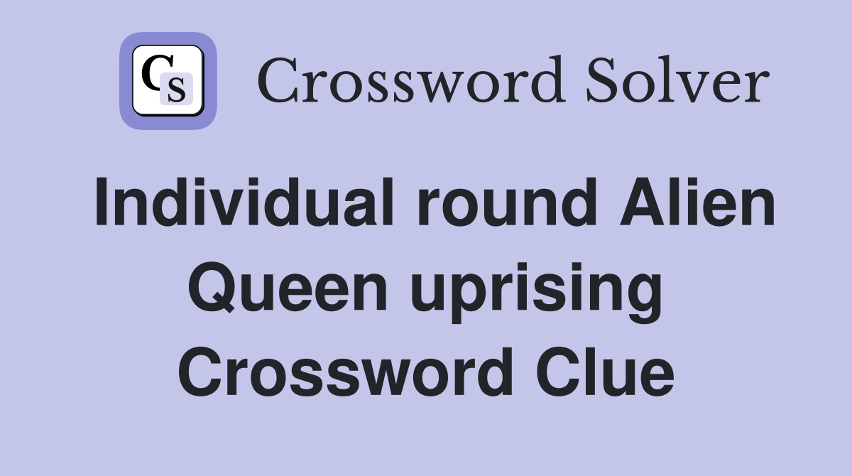 Individual round Alien Queen uprising Crossword Clue