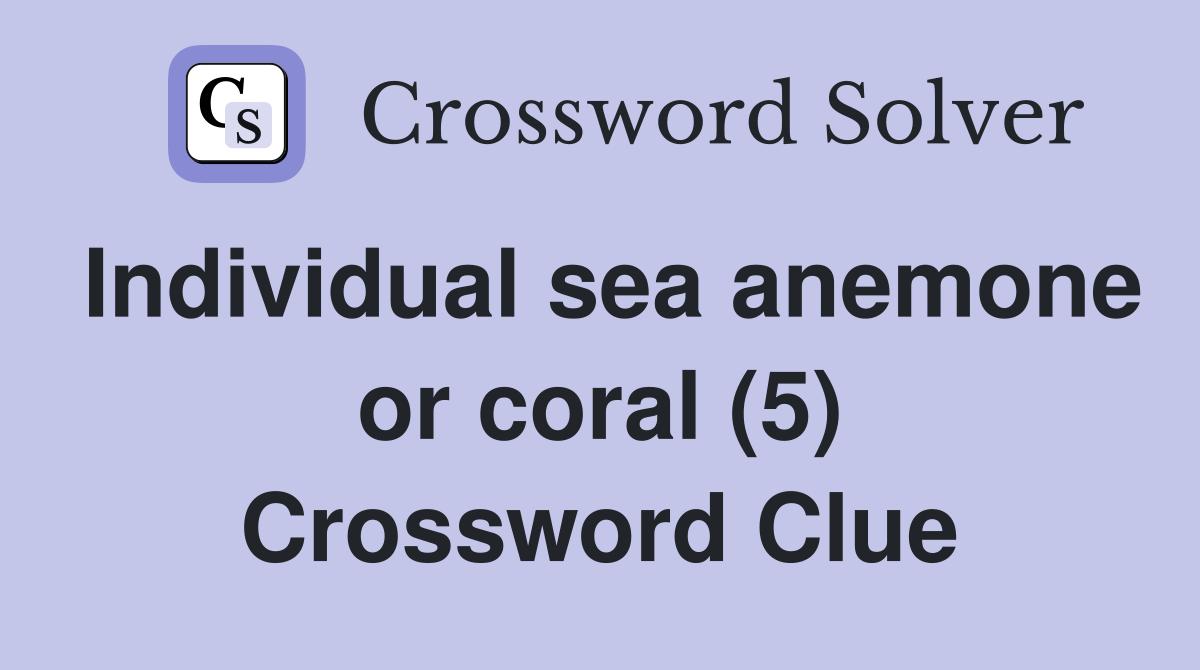 Individual sea anemone or coral (5) Crossword Clue