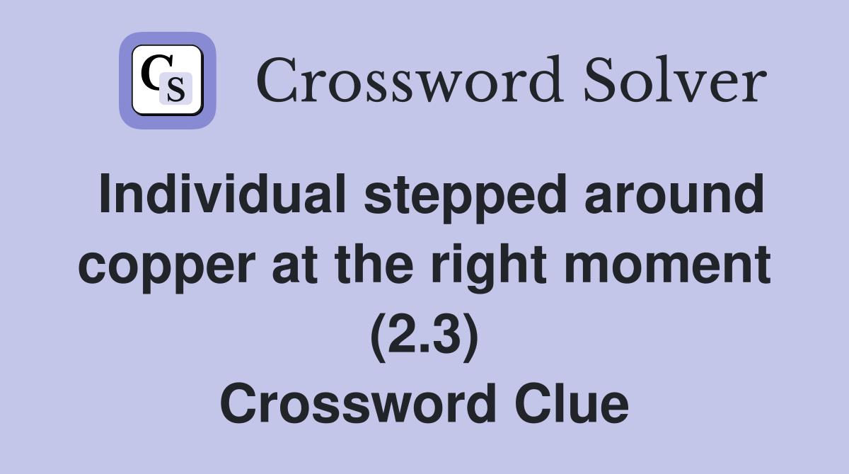 Individual stepped around copper at the right moment (2.3) Crossword Clue