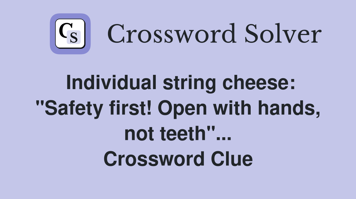 Individual string cheese: "Safety first! Open with hands, not teeth"... Crossword Clue