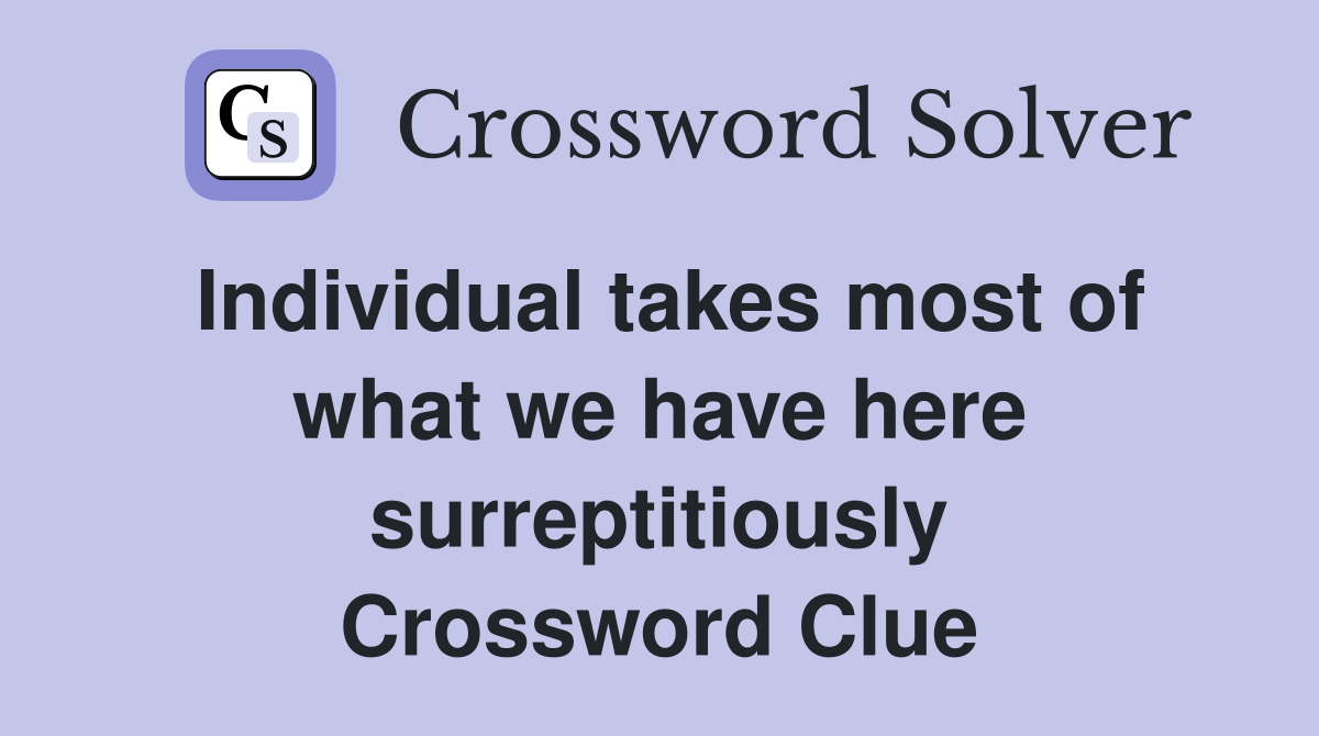 Individual takes most of what we have here surreptitiously Crossword Clue