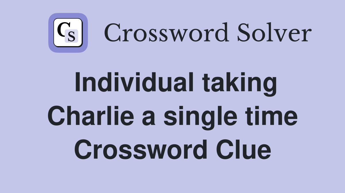 Individual taking Charlie a single time Crossword Clue