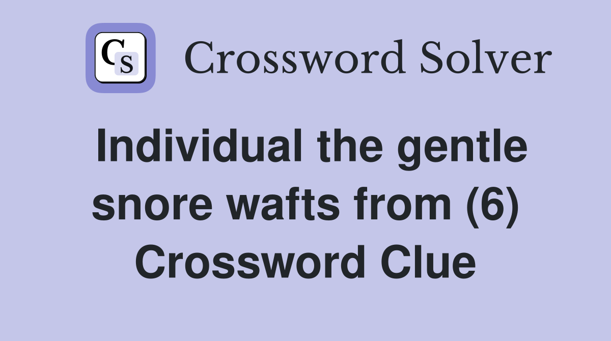 Individual the gentle snore wafts from (6) Crossword Clue