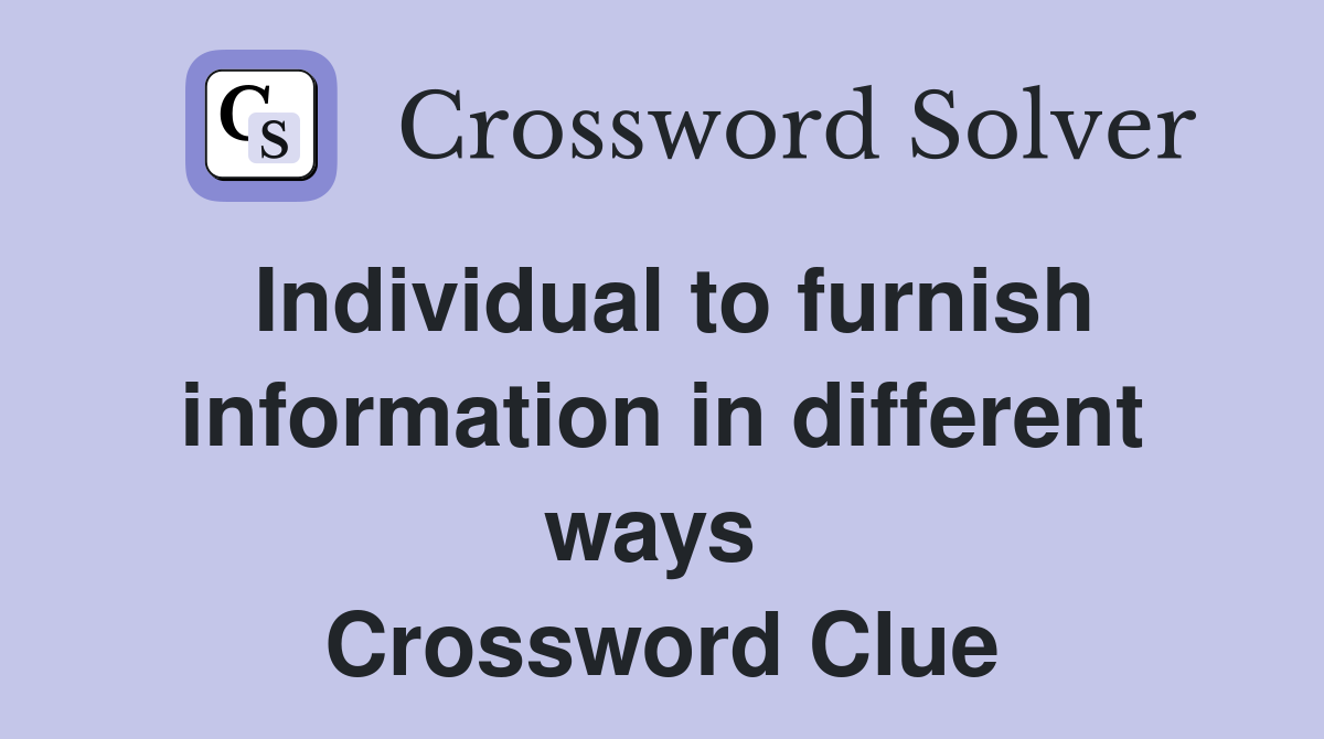 Individual to furnish information in different ways  Crossword Clue