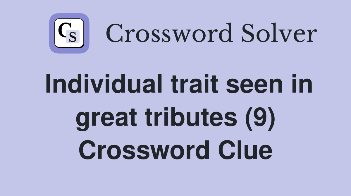Individual trait seen in great tributes (9) Crossword Clue