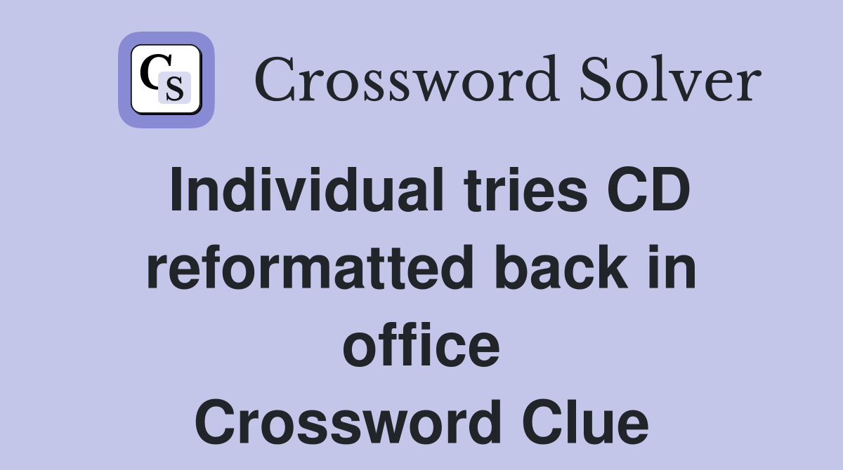 Individual tries CD reformatted back in office Crossword Clue