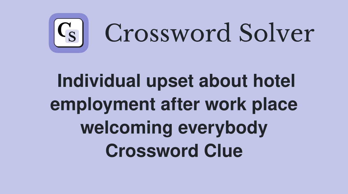 Individual upset about hotel employment after work place welcoming everybody Crossword Clue