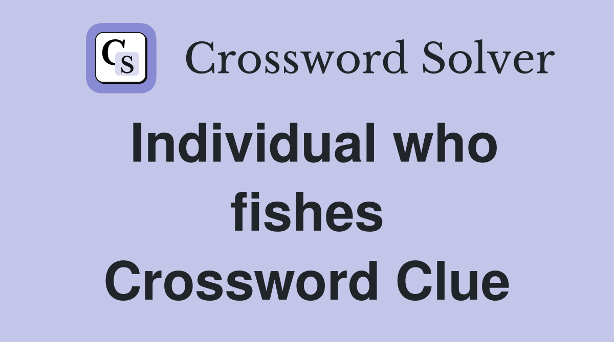 Individual who fishes Crossword Clue